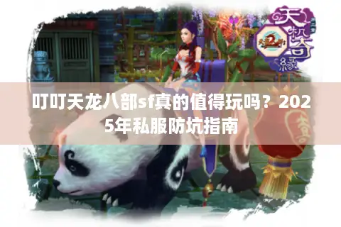 叮叮天龙八部sf真的值得玩吗？2025年私服防坑指南