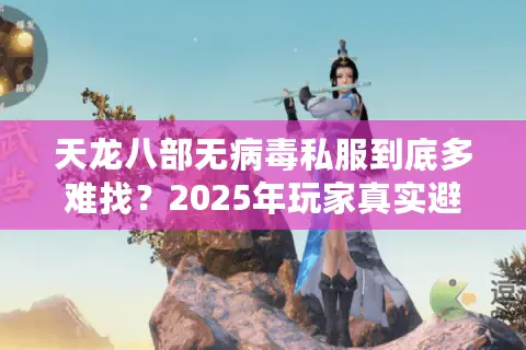 天龙八部无病毒私服到底多难找？2025年玩家真实避坑指南