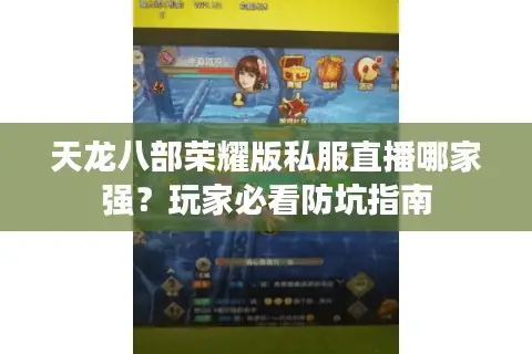 天龙八部荣耀版私服直播哪家强？玩家必看防坑指南
