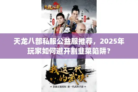 天龙八部私服公益服推荐,2025年玩家如何避开割韭菜陷阱? 天龙八部私服公益服推荐,2025年玩家如何避开割韭菜陷阱?