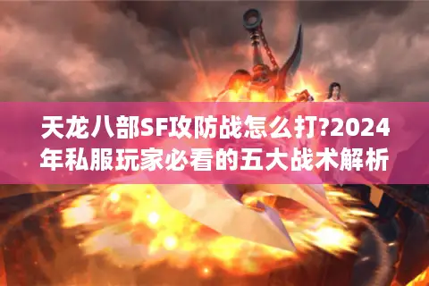 天龙八部SF攻防战怎么打?2024年私服玩家必看的五大战术解析
