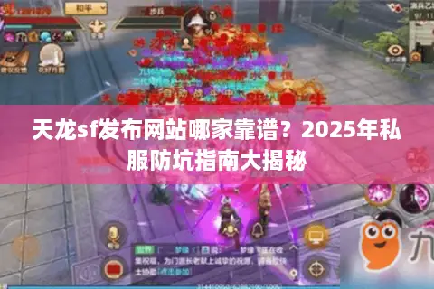 天龙sf发布网站哪家靠谱?2025年私服防坑指南大揭秘 天龙sf发布网站哪家靠谱?2025年私服防坑指南大揭秘