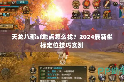天龙八部sf地点怎么找？2024最新坐标定位技巧实测