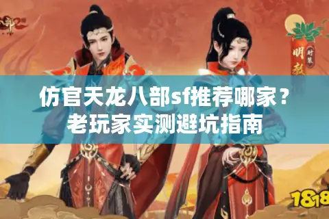仿官天龙八部sf推荐哪家？老玩家实测避坑指南