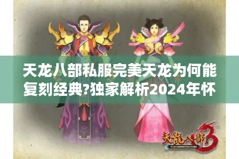 天龙八部私服完美天龙为何能复刻经典?独家解析2024年怀旧新趋势