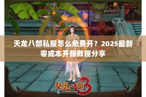 天龙八部私服怎么免费开？2025最新零成本开服教程分享