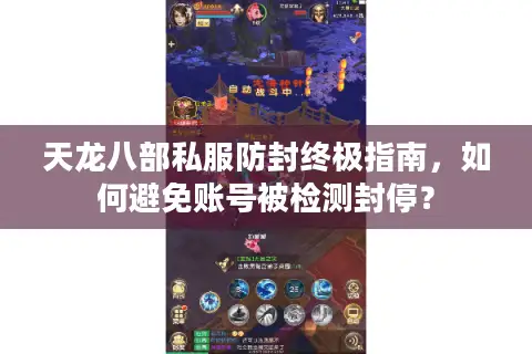 天龙八部私服防封终极指南，如何避免账号被检测封停？