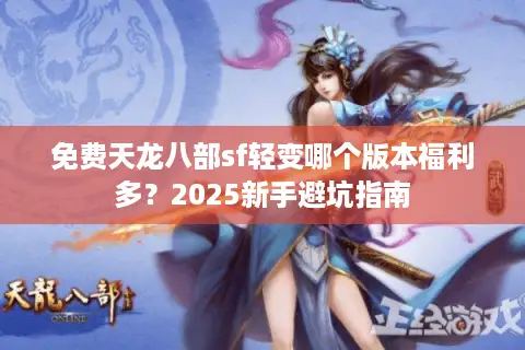 免费天龙八部sf轻变哪个版本福利多？2025新手避坑指南
